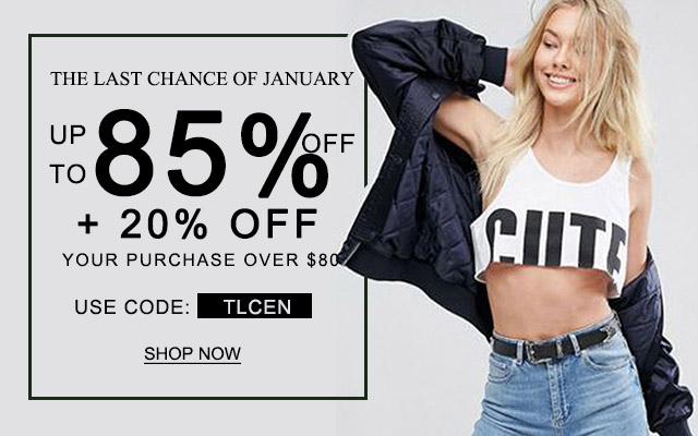 The last chance of January UP TO 85% OFF + 20% OFF YOUR PURCHASE OVER $80 Use code: TLCEN SHOP NOW>